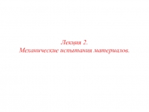 Лекция 2.
Механические испытания материалов