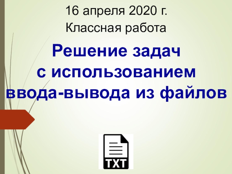 Решение задач с использованием ввода-вывода из файлов
Классная работа
16 апреля