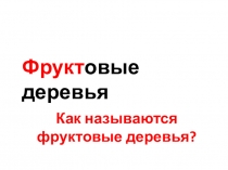 Фрукт овые деревья
Как называются
фруктовые деревья?