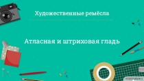 Художественные ремёсла
Атласная и штриховая гладь