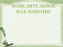 ПОВЕЛИТЕЛЬНОЕ
НАКЛОНЕНИЕ