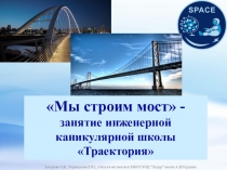 Мы строим мост -
занятие инженерной каникулярной школы Траектория
Захарова