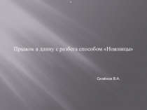 Прыжок в длину с разбега способом Ножницы 
Семёнов В.А