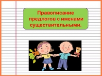 Правописание
предлогов с именами существительными