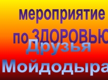 мероприятие по ЗДОРОВЬЮ
Друзья
Мойдодыра!