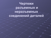 Чертежи разъемных и неразъемных соединений деталей