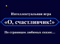 О, счастливчик!
Интеллектуальная игра
По страницам любимых сказок…