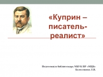 Куприн –
п исатель-реалист
Подготовила библиотекарь МБУК ПР МЦБ Белоглядова