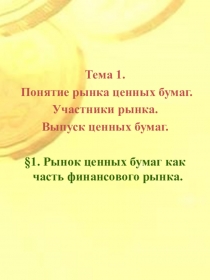 Тема 1.
Понятие рынка ценных бумаг.
Участники рынка.
Выпуск ценных бумаг.
§ 1
