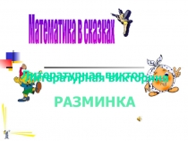 Литературная викторина
Математика в сказках
Литературная викторина
Разминка