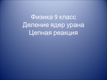 Физика 9 класс Деление ядер урана Цепная реакция
