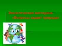 Экологическая викторина
 Вопросы задает природа