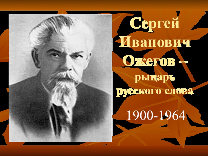 Презентация Сергей Иванович Ожегов – рыцарь русского слова
1900-1964