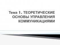 Тема 1. ТЕОРЕТИЧЕСКИЕ ОСНОВЫ УПРАВЛЕНИЯ КОММУНИКАЦИЯМИ