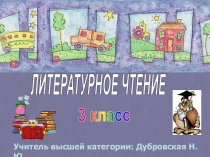ЛИТЕРАТУРНОЕ ЧТЕНИЕ
3 класс
Учитель высшей категории: Дубровская Н.Ю