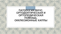 Патология внчс. Ортодонтическая и ортопедическая помощь. Окклюзионные каппы