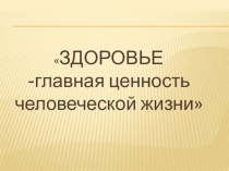 ЗДОРОВЬЕ -главная ценность человеческой жизни