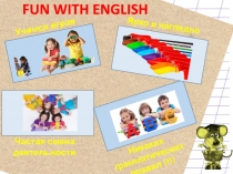 FUN WITH ENGLISH
Учимся играя
Никаких грамматических
п равил !!!!
Ярко и