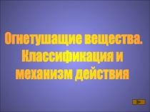 Огнетушащие вещества.
Классификация и
механизм действия