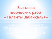 Выставка
творческих работ
Таланты Забайкалья
Работы педагогов и учащихся
МБУ