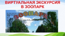 ВИРТУАЛЬНАЯ ЭКСКУРСИЯ
В ЗООПАРК