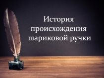 История происхождения шариковой ручки