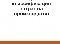 Виды и классификация затрат на производство