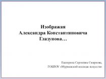 Изображая Александра Константиновича Глазунова…
