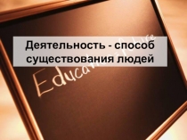 Деятельность - способ существования людей