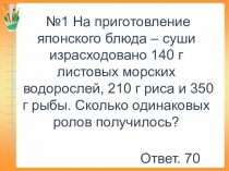 1 На приготовление японского блюда – суши израсходовано 140 г листовых морских