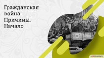 Гражданская война.
Причины. Начало