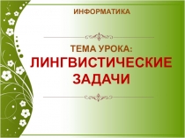 Тема Урока:
ЛИНГВИСТИЧЕСКИЕ ЗАДАЧИ
ИНФОРМАТИКА