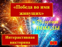 Интерактивная викторина
к 75-летию
ПОБЕДЫ
Победа во имя живущих