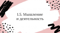 1.5. Мышление
и деятельность