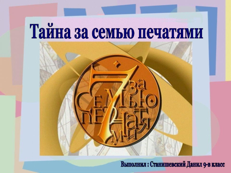 Презентация Тайна за семью печатями
Выполнил : Станишевский Данил 9-в класс