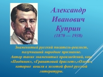 Александр Иванович Куприн
(1870 — 1938)
Знаменитый русский писатель-реалист,