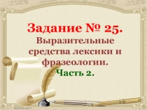 Задание № 25.
Выразительные средства лексики и фразеологии.
Часть 2