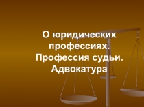 О юридических профессиях. Профессия судьи. Адвокатура