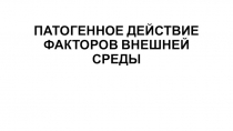 ПАТОГЕННОЕ ДЕЙСТВИЕ ФАКТОРОВ ВНЕШНЕЙ СРЕДЫ