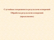 Случайные погрешности результатов измерений
Обработка результатов
