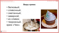 12
Виды крема:
• белковый;
• сливочный;
• сметанный;
• заварной;
• из сливок;
•