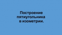 Построение пятиугольника в изометрии