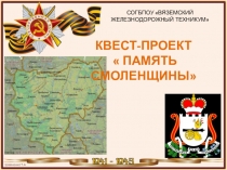 СОГБПОУ ВЯЗЕМСКИЙ ЖЕЛЕЗНОДОРОЖНЫЙ ТЕХНИКУМ
КВЕСТ-ПРОЕКТ
 ПАМЯТЬ СМОЛЕНЩИНЫ