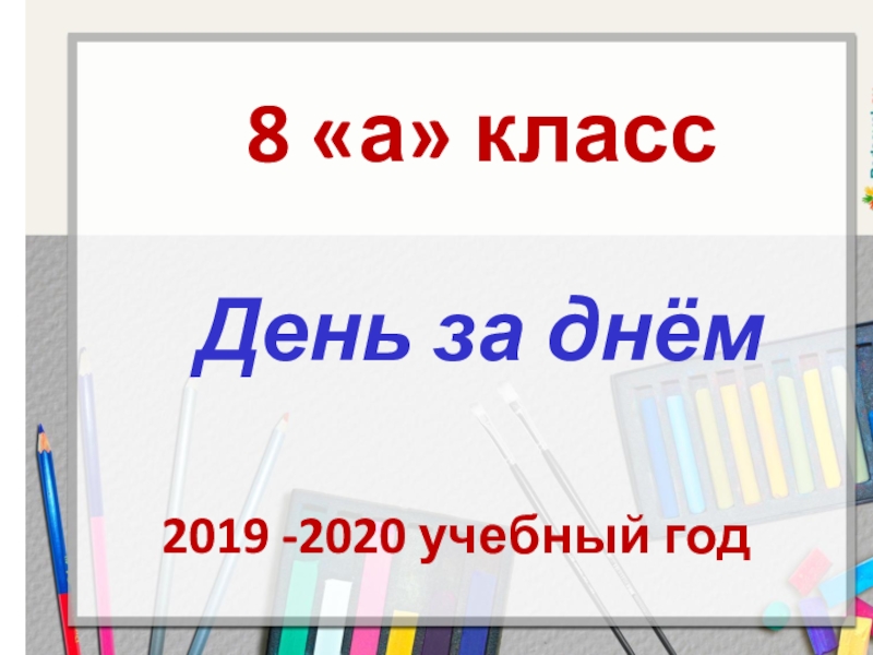 8 а класс
День за днём
2019 -2020 учебный год