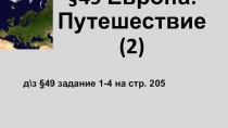 49 Европа: Путешествие(2)
д\з § 49 задание 1-4 на стр. 205
