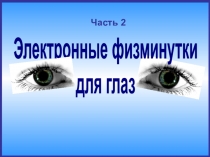 Электронные физминутки
для глаз
Часть 2