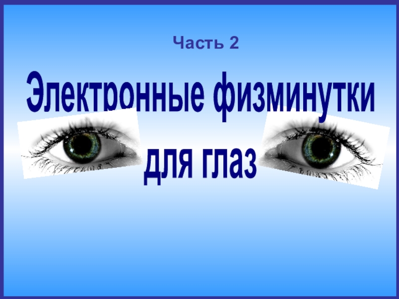 Презентация Электронные физминутки
для глаз
Часть 2