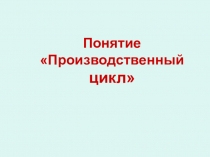 Понятие Производственный цикл