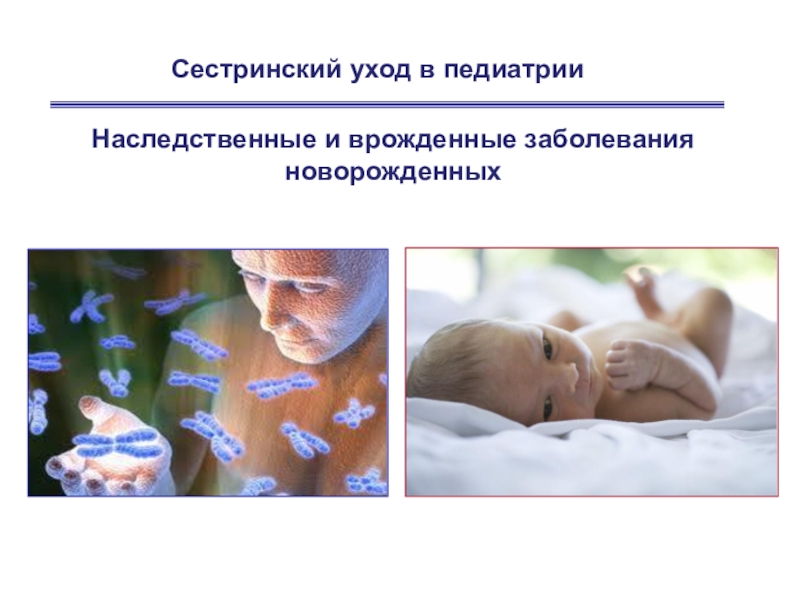 Презентация Наследственные и врожденные заболевания новорожденных
Сестринский уход в
