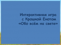 Интерактивная игра
с Крошкой Енотом
Обо всём на свете